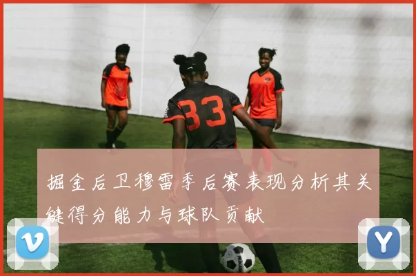 掘金后卫穆雷季后赛表现分析其关键得分能力与球队贡献