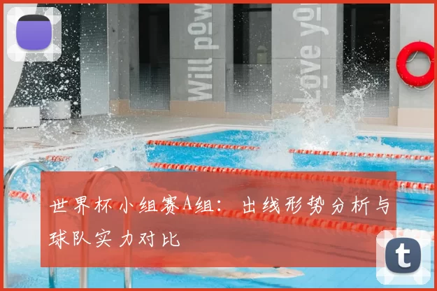 世界杯小组赛A组：出线形势分析与球队实力对比