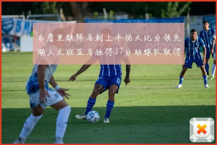 东詹里缺阵马刺上半场大比分领先湖人文班亚马独得37分助球队取得优势