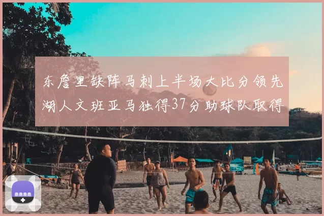 东詹里缺阵马刺上半场大比分领先湖人文班亚马独得37分助球队取得优势