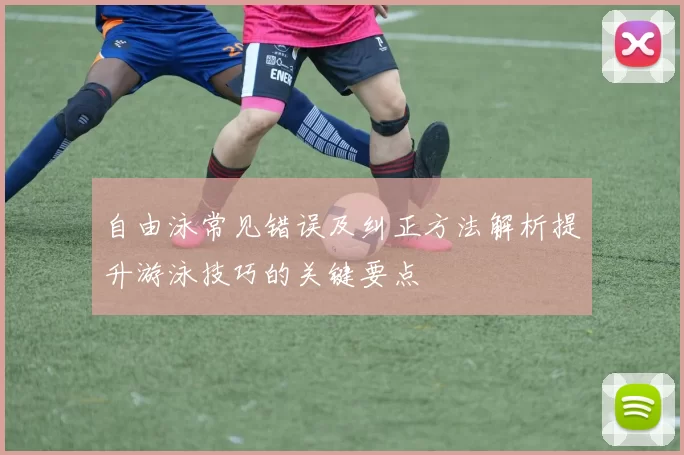 自由泳常见错误及纠正方法解析提升游泳技巧的关键要点