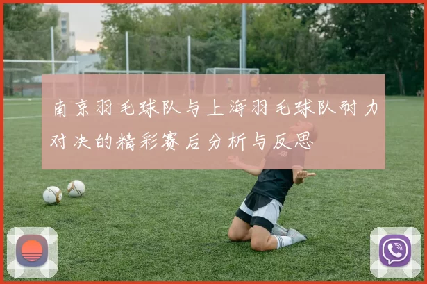 南京羽毛球队与上海羽毛球队耐力对决的精彩赛后分析与反思