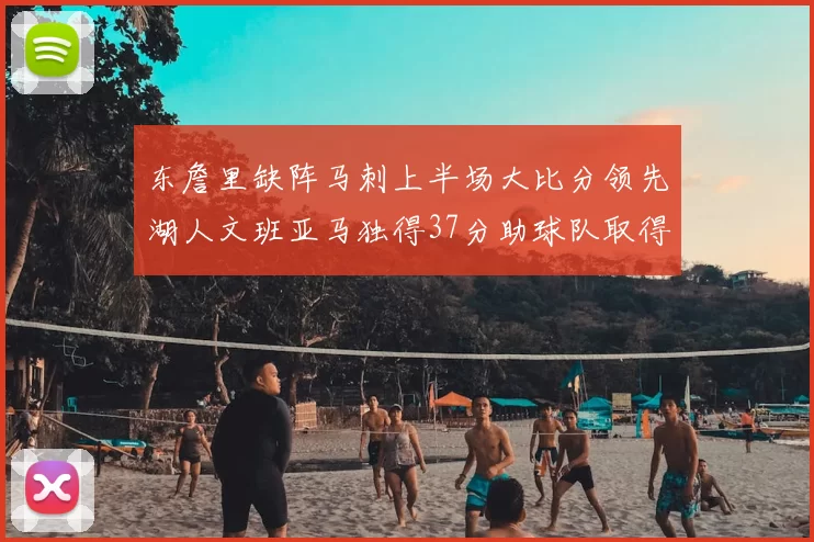 东詹里缺阵马刺上半场大比分领先湖人文班亚马独得37分助球队取得优势