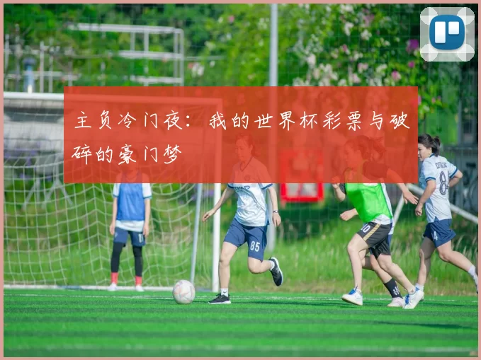 主负冷门夜:我的世界杯彩票与破碎的豪门梦