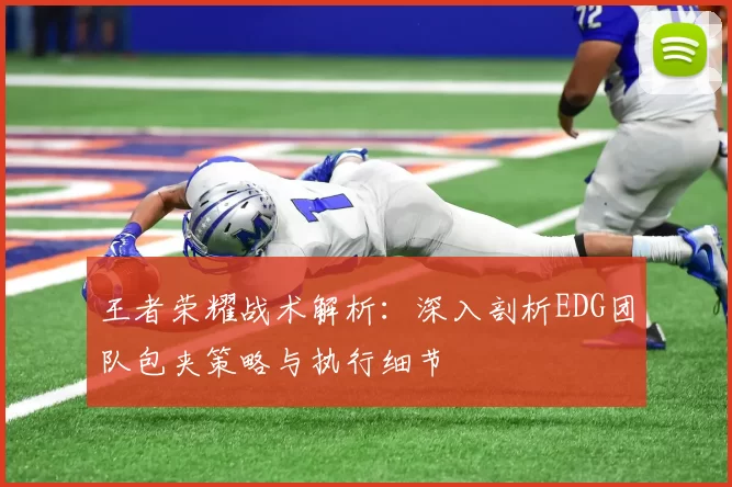 王者荣耀战术解析:深入剖析EDG团队包夹策略与执行细节