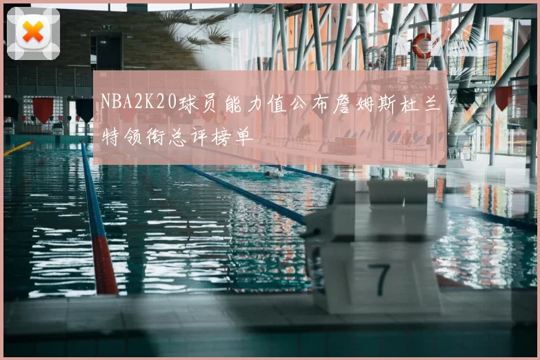 NBA2K20球员能力值公布詹姆斯杜兰特领衔总评榜单