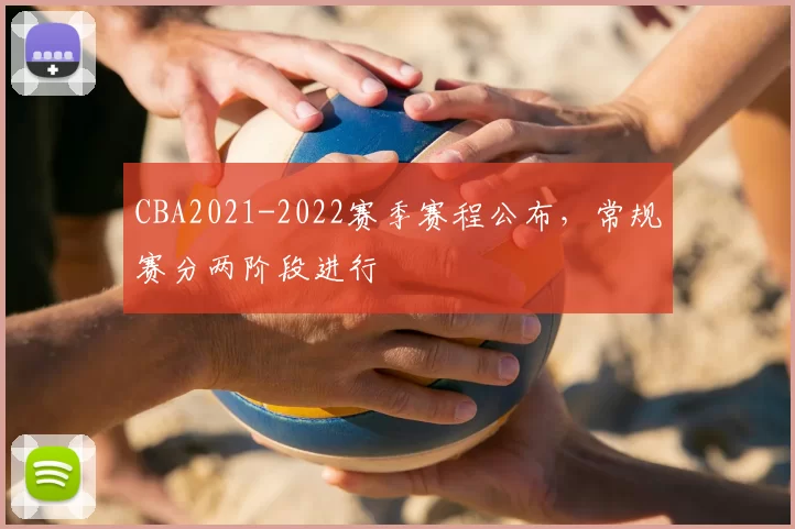 CBA2021-2022赛季赛程公布，常规赛分两阶段进行