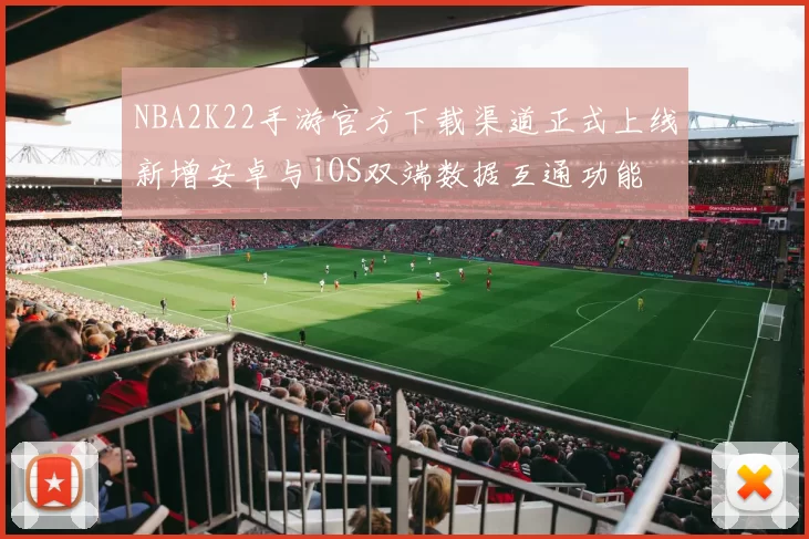 NBA2K22手游官方下载渠道正式上线新增安卓与iOS双端数据互通功能