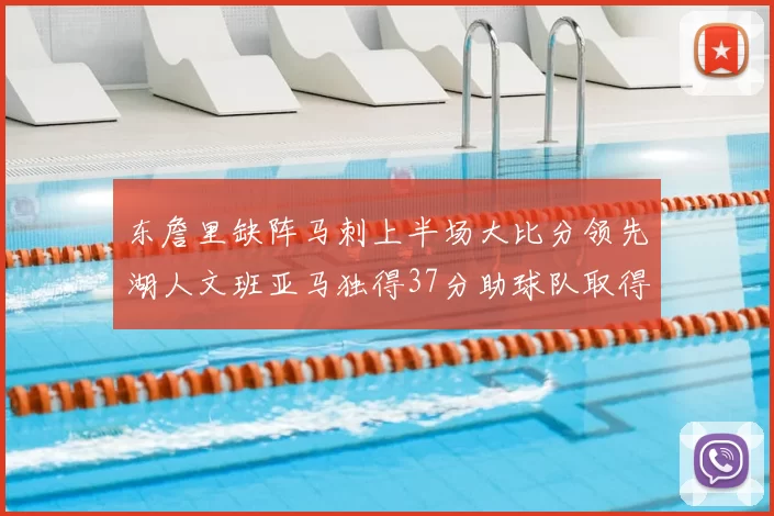 东詹里缺阵马刺上半场大比分领先湖人文班亚马独得37分助球队取得优势