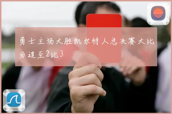 勇士主场大胜凯尔特人总决赛大比分追至2比3