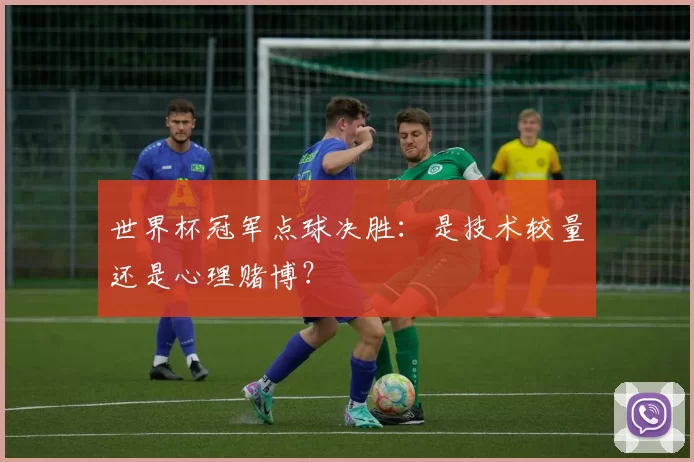 世界杯冠军点球决胜:是技术较量还是心理赌博?