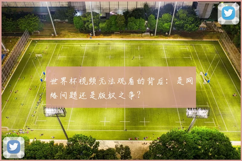 世界杯视频无法观看的背后:是网络问题还是版权之争?