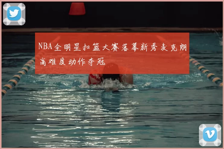 NBA全明星扣篮大赛落幕新秀麦克朗高难度动作夺冠