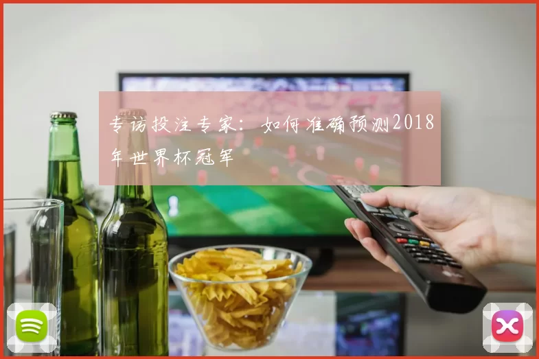 专访投注专家:如何准确预测2018年世界杯冠军