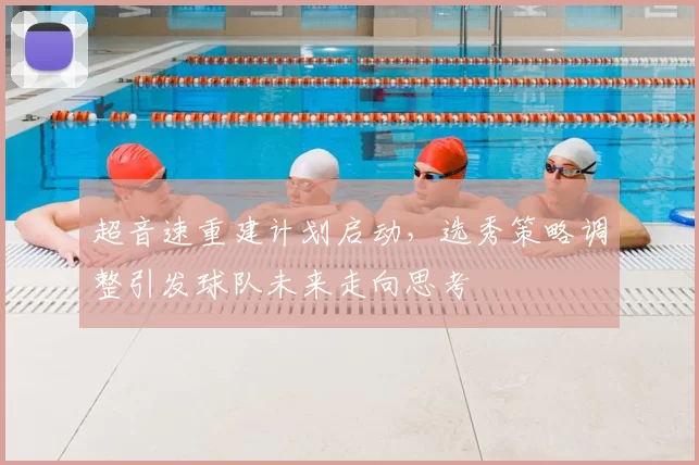 超音速重建计划启动，选秀策略调整引发球队未来走向思考