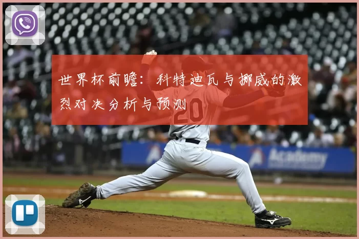 世界杯前瞻:科特迪瓦与挪威的激烈对决分析与预测