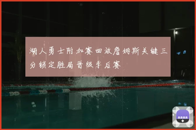 湖人勇士附加赛回放詹姆斯关键三分锁定胜局晋级季后赛