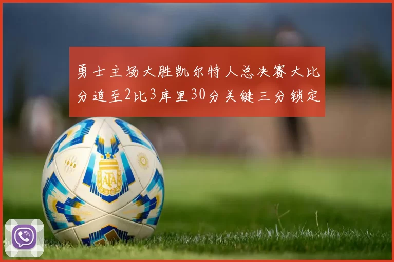 勇士主场大胜凯尔特人总决赛大比分追至2比3库里30分关键三分锁定胜局