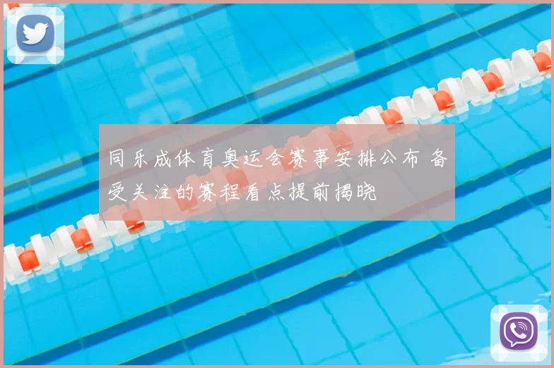 同乐成体育奥运会赛事安排公布 备受关注的赛程看点提前揭晓