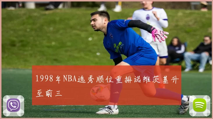 1998年NBA选秀顺位重排诺维茨基升至前三