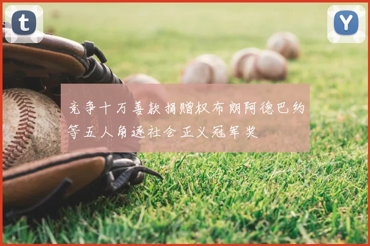 竞争十万善款捐赠权布朗阿德巴约等五人角逐社会正义冠军奖