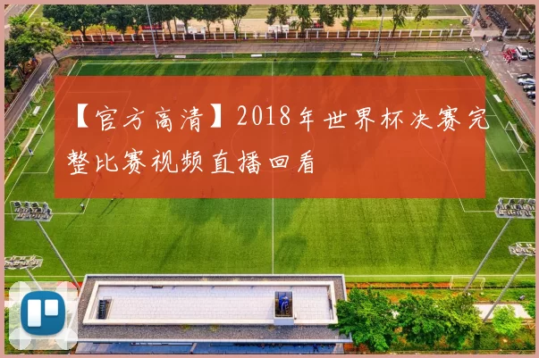 【官方高清】2018年世界杯决赛完整比赛视频直播回看