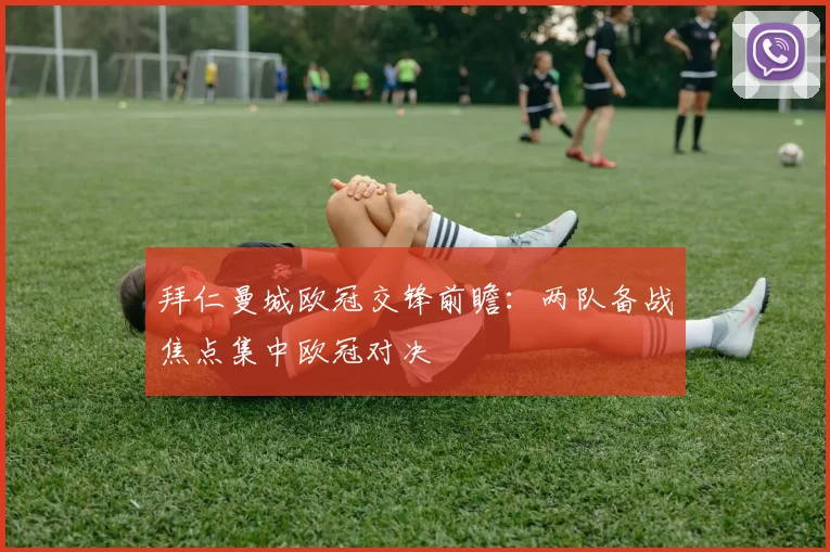 拜仁曼城欧冠交锋前瞻:两队备战焦点集中欧冠对决