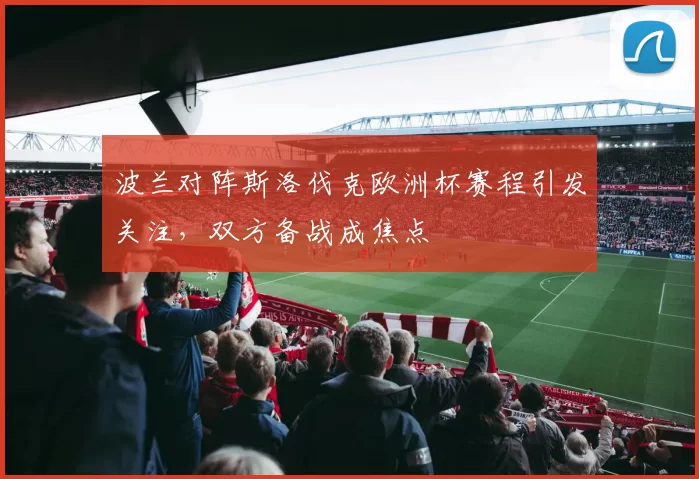 波兰对阵斯洛伐克欧洲杯赛程引发关注，双方备战成焦点