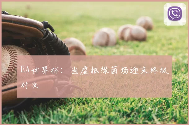 EA世界杯:当虚拟绿茵场迎来终极对决
