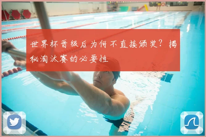 世界杯晋级后为何不直接颁奖?揭秘淘汰赛的必要性