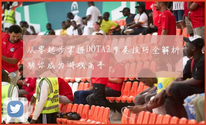 从零起步掌握DOTA2节奏技巧全解析助你成为游戏高手