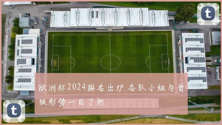 欧洲杯2024排名出炉 各队小组与晋级形势一目了然