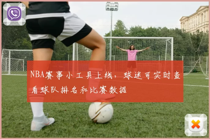 NBA赛事小工具上线，球迷可实时查看球队排名和比赛数据